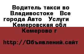 Водитель такси во Владивостоке - Все города Авто » Услуги   . Кемеровская обл.,Кемерово г.